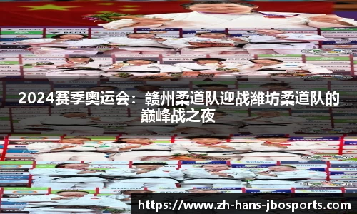 2024赛季奥运会：赣州柔道队迎战潍坊柔道队的巅峰战之夜