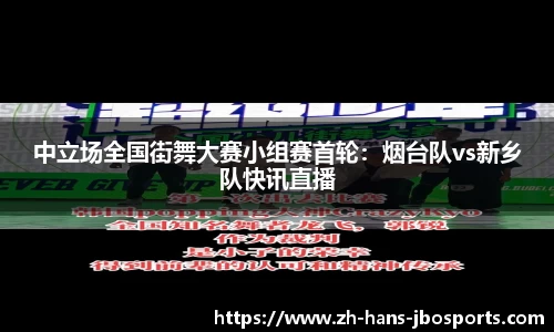 中立场全国街舞大赛小组赛首轮：烟台队vs新乡队快讯直播