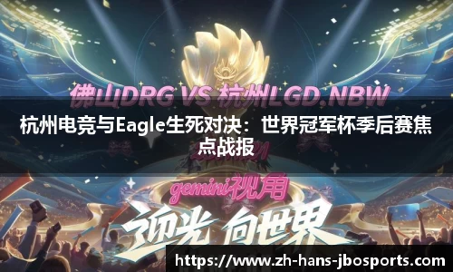 杭州电竞与Eagle生死对决：世界冠军杯季后赛焦点战报