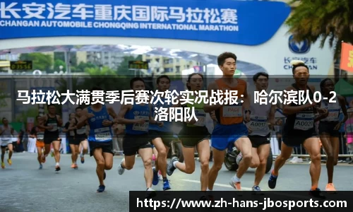 马拉松大满贯季后赛次轮实况战报：哈尔滨队0-2洛阳队