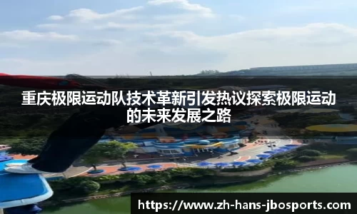 重庆极限运动队技术革新引发热议探索极限运动的未来发展之路