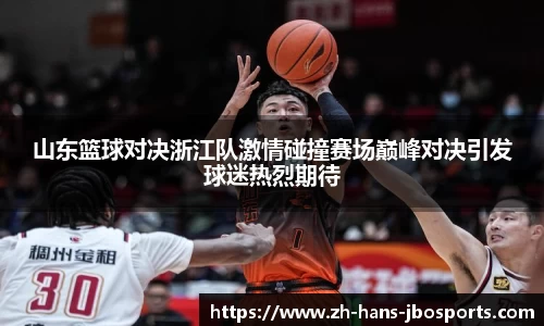 山东篮球对决浙江队激情碰撞赛场巅峰对决引发球迷热烈期待
